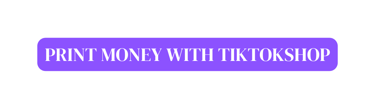 PRINT MONEY WITH TIKTOKSHOP